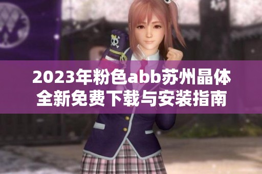 2023年粉色abb苏州晶体全新免费下载与安装指南
