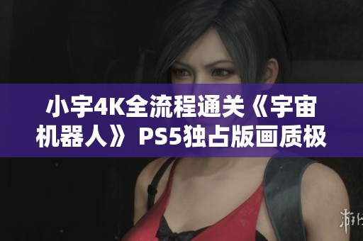 小宇4K全流程通关《宇宙机器人》 PS5独占版画质极致体验第11期