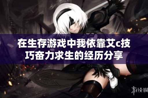 在生存游戏中我依靠艾c技巧奋力求生的经历分享