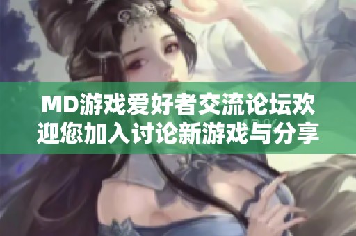 MD游戏爱好者交流论坛欢迎您加入讨论新游戏与分享经验