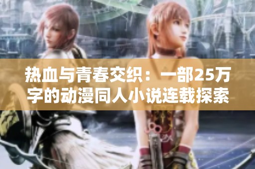 热血与青春交织：一部25万字的动漫同人小说连载探索