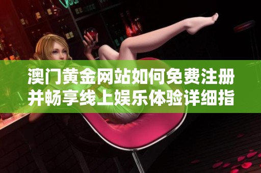 澳门黄金网站如何免费注册并畅享线上娱乐体验详细指南