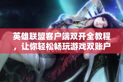 英雄联盟客户端双开全教程，让你轻松畅玩游戏双账户