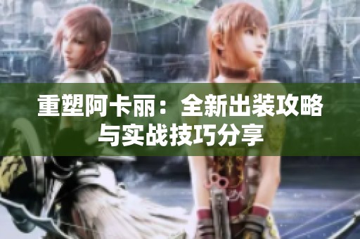 重塑阿卡丽：全新出装攻略与实战技巧分享