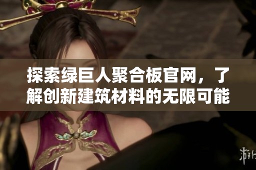探索绿巨人聚合板官网，了解创新建筑材料的无限可能性
