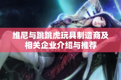 维尼与跳跳虎玩具制造商及相关企业介绍与推荐