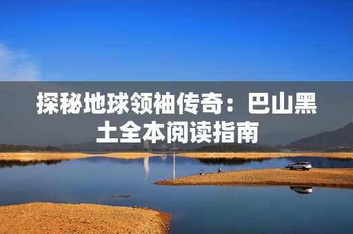 探秘地球领袖传奇：巴山黑土全本阅读指南
