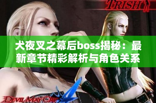 犬夜叉之幕后boss揭秘：最新章节精彩解析与角色关系探讨