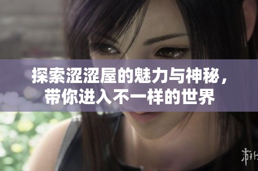 探索涩涩屋的魅力与神秘，带你进入不一样的世界