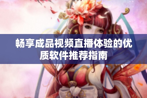 畅享成品视频直播体验的优质软件推荐指南
