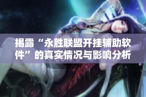 揭露“永胜联盟开挂辅助软件”的真实情况与影响分析