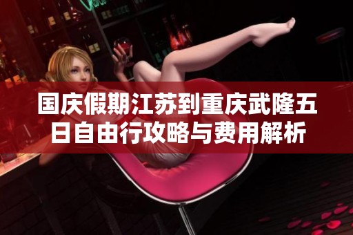 国庆假期江苏到重庆武隆五日自由行攻略与费用解析
