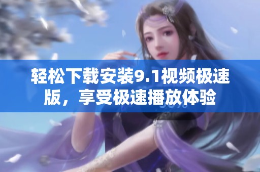 轻松下载安装9.1视频极速版，享受极速播放体验