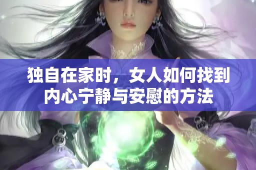 独自在家时，女人如何找到内心宁静与安慰的方法