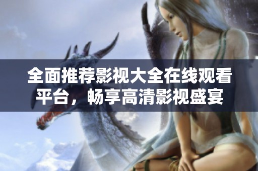 全面推荐影视大全在线观看平台，畅享高清影视盛宴
