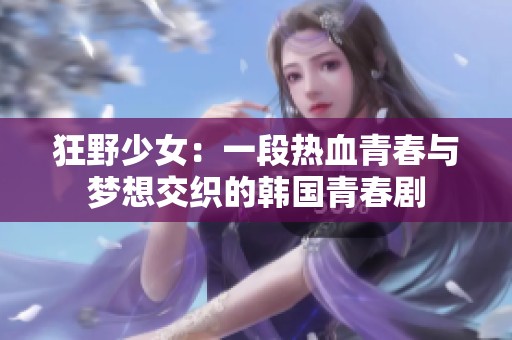 狂野少女：一段热血青春与梦想交织的韩国青春剧