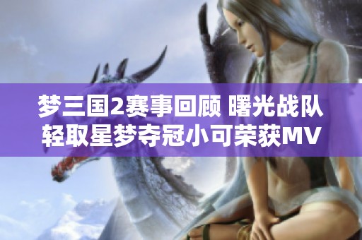梦三国2赛事回顾 曙光战队轻取星梦夺冠小可荣获MVP