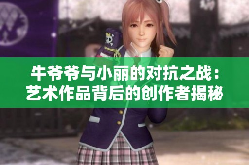 牛爷爷与小丽的对抗之战：艺术作品背后的创作者揭秘