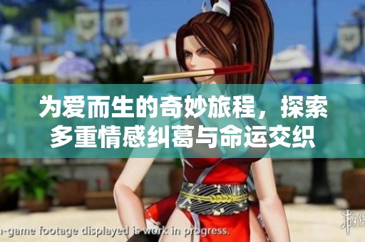 为爱而生的奇妙旅程，探索多重情感纠葛与命运交织
