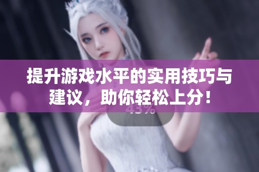 提升游戏水平的实用技巧与建议，助你轻松上分！