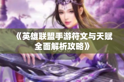 《英雄联盟手游符文与天赋全面解析攻略》