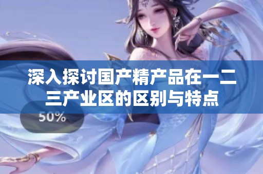 深入探讨国产精产品在一二三产业区的区别与特点