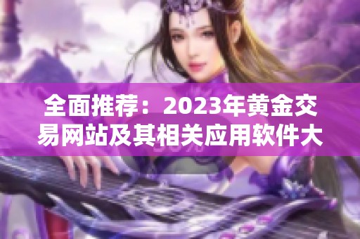 全面推荐：2023年黄金交易网站及其相关应用软件大全