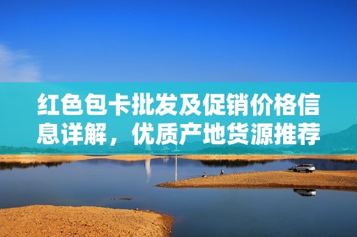 红色包卡批发及促销价格信息详解，优质产地货源推荐