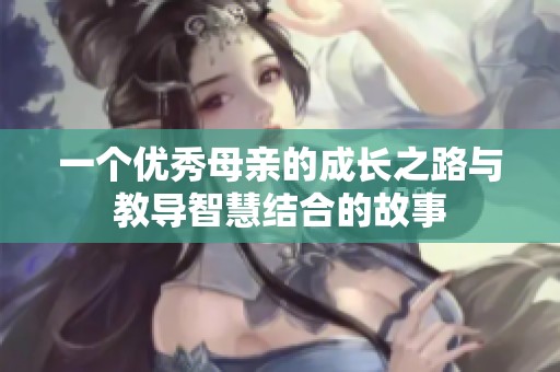 一个优秀母亲的成长之路与教导智慧结合的故事