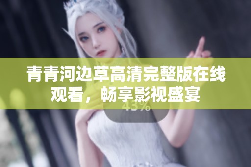 青青河边草高清完整版在线观看，畅享影视盛宴