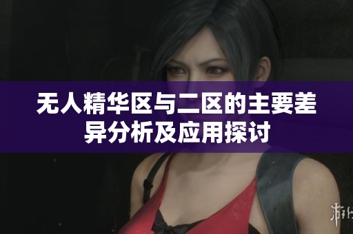 无人精华区与二区的主要差异分析及应用探讨