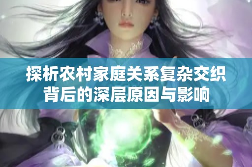 探析农村家庭关系复杂交织背后的深层原因与影响