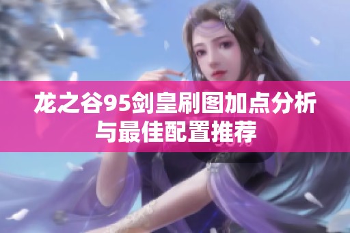 龙之谷95剑皇刷图加点分析与最佳配置推荐