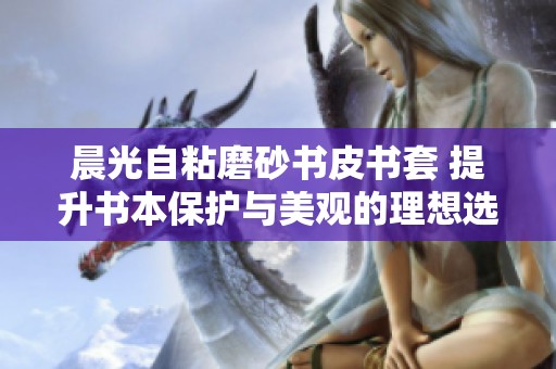 晨光自粘磨砂书皮书套 提升书本保护与美观的理想选择