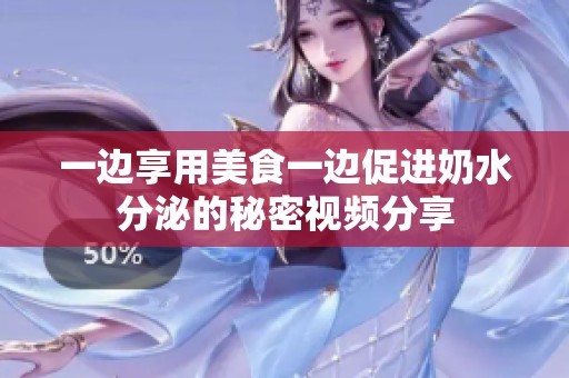 一边享用美食一边促进奶水分泌的秘密视频分享
