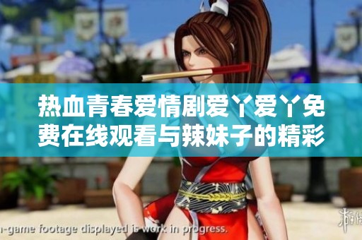 热血青春爱情剧爱丫爱丫免费在线观看与辣妹子的精彩故事