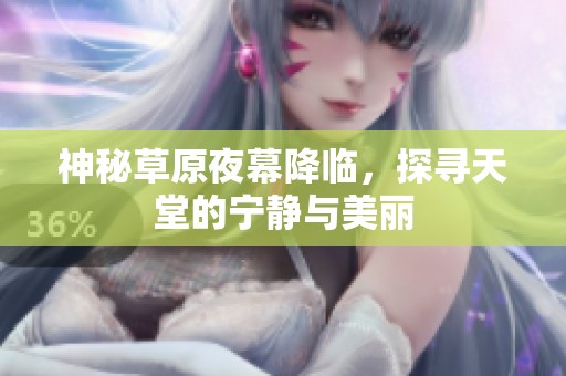 神秘草原夜幕降临，探寻天堂的宁静与美丽