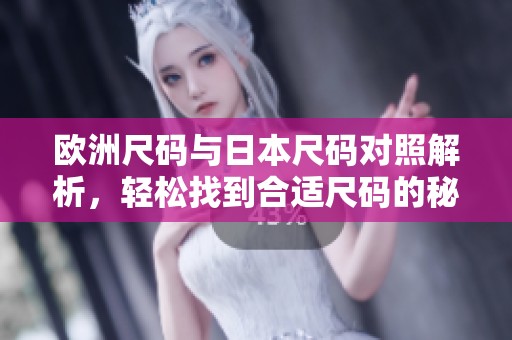 欧洲尺码与日本尺码对照解析，轻松找到合适尺码的秘诀