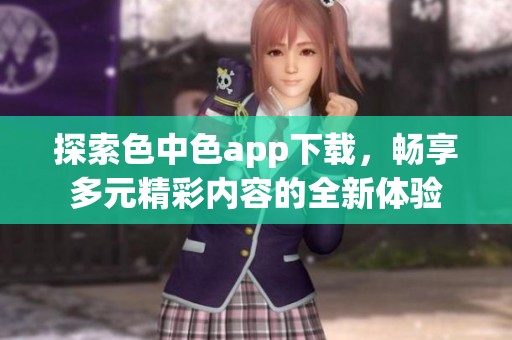 探索色中色app下载，畅享多元精彩内容的全新体验