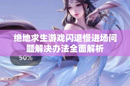 绝地求生游戏闪退慢进场问题解决办法全面解析