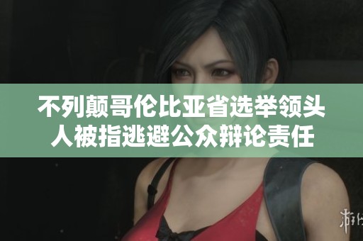 不列颠哥伦比亚省选举领头人被指逃避公众辩论责任