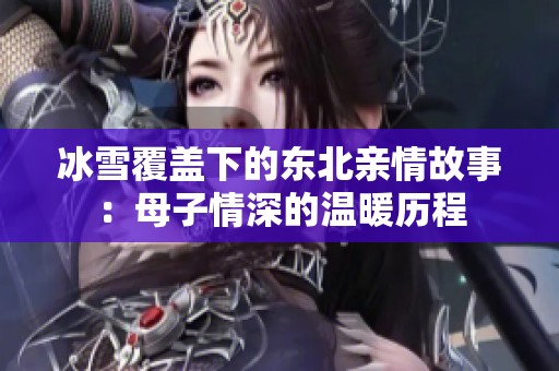 冰雪覆盖下的东北亲情故事：母子情深的温暖历程
