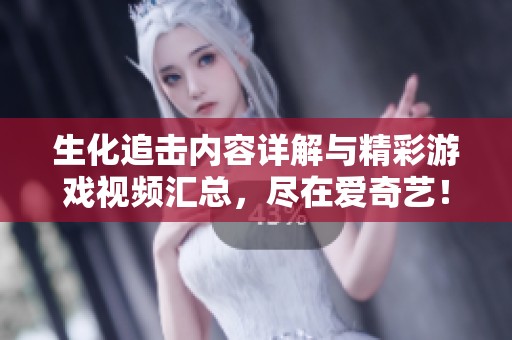 生化追击内容详解与精彩游戏视频汇总，尽在爱奇艺！