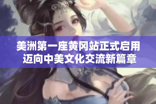 美洲第一座黄冈站正式启用 迈向中美文化交流新篇章