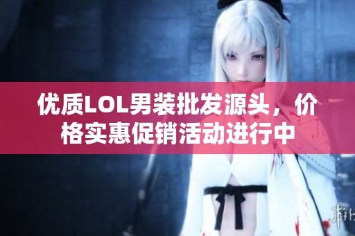 优质LOL男装批发源头，价格实惠促销活动进行中