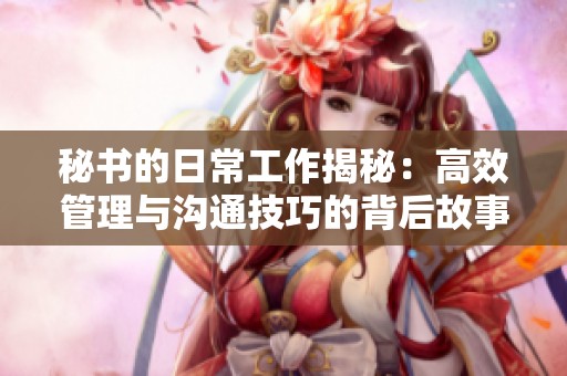 秘书的日常工作揭秘：高效管理与沟通技巧的背后故事