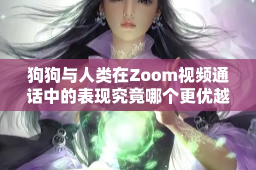 狗狗与人类在Zoom视频通话中的表现究竟哪个更优越