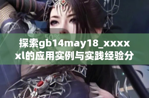 探索gb14may18_xxxxxl的应用实例与实践经验分析