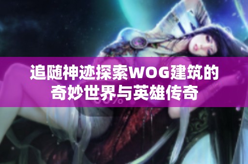 追随神迹探索WOG建筑的奇妙世界与英雄传奇