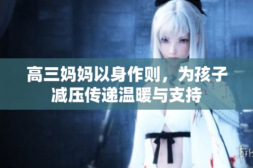 高三妈妈以身作则，为孩子减压传递温暖与支持